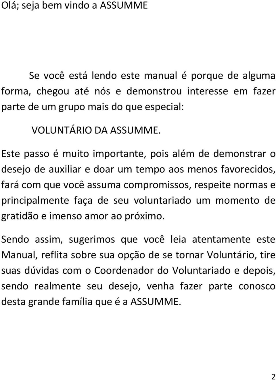 Este passo é muito importante, pois além de demonstrar o desejo de auxiliar e doar um tempo aos menos favorecidos, fará com que você assuma compromissos, respeite normas e