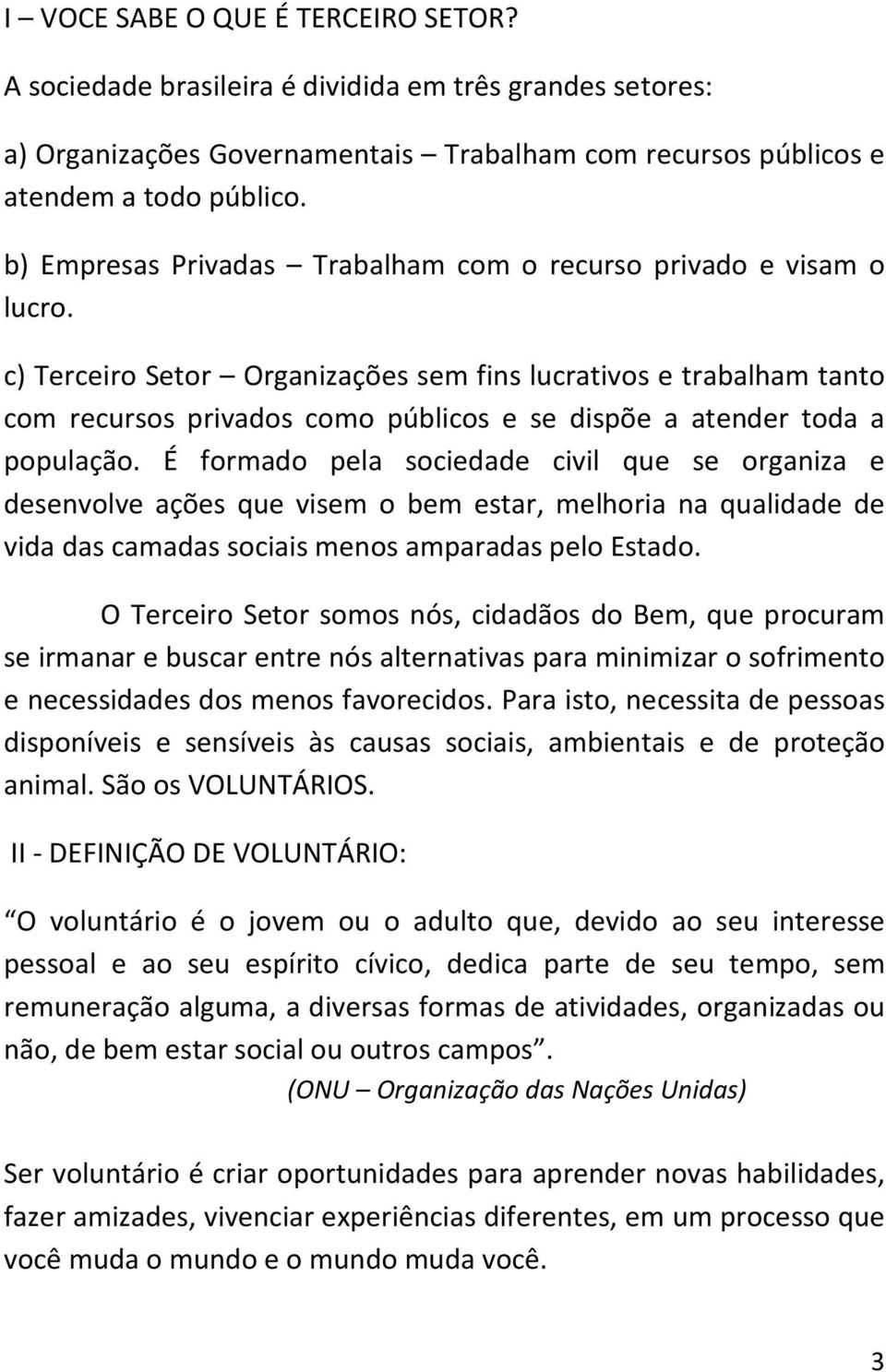 c) Terceiro Setor Organizações sem fins lucrativos e trabalham tanto com recursos privados como públicos e se dispõe a atender toda a população.