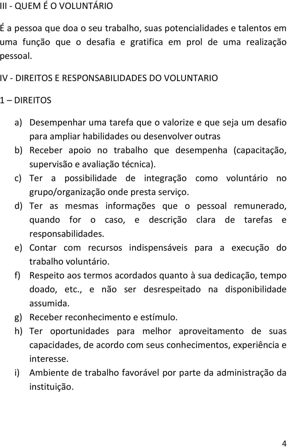 que desempenha (capacitação, supervisão e avaliação técnica). c) Ter a possibilidade de integração como voluntário no grupo/organização onde presta serviço.