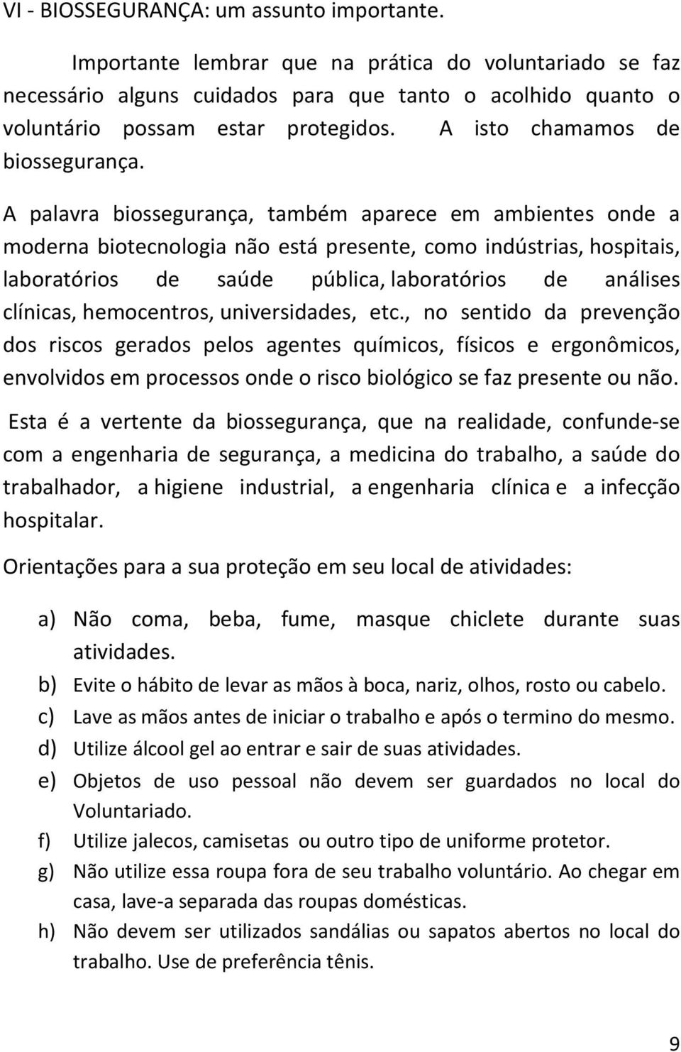 A palavra biossegurança, também aparece em ambientes onde a moderna biotecnologia não está presente, como indústrias, hospitais, laboratórios de saúde pública, laboratórios de análises clínicas,