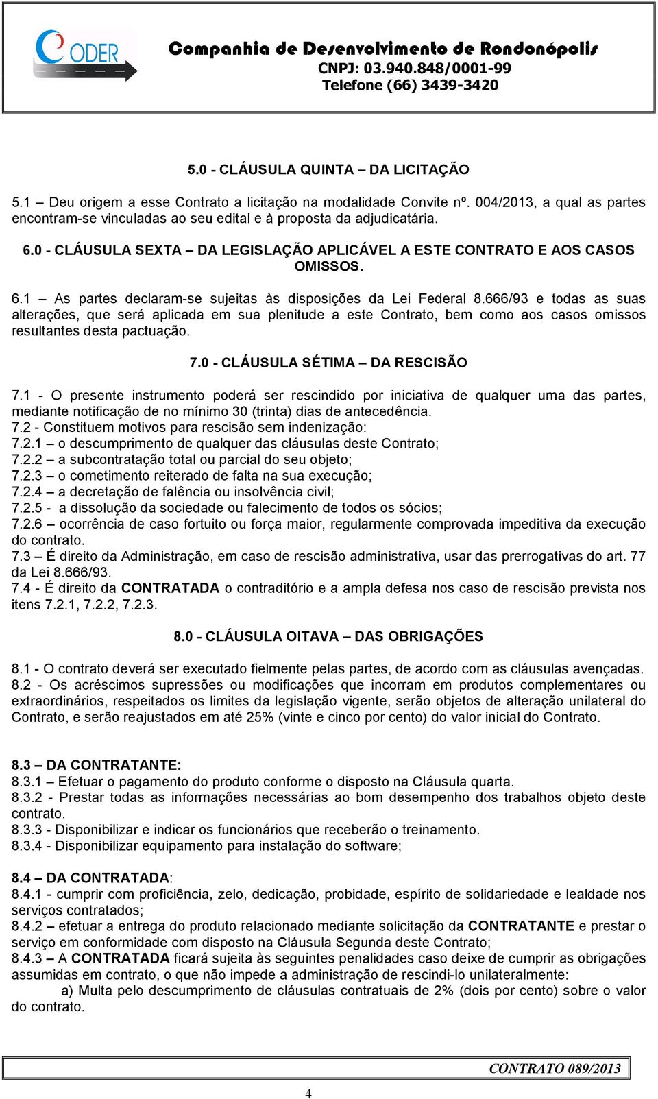 666/93 e todas as suas alterações, que será aplicada em sua plenitude a este Contrato, bem como aos casos omissos resultantes desta pactuação. 7.0 - CLÁUSULA SÉTIMA DA RESCISÃO 7.