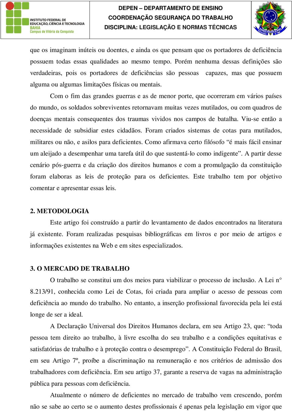 Com o fim das grandes guerras e as de menor porte, que ocorreram em vários países do mundo, os soldados sobreviventes retornavam muitas vezes mutilados, ou com quadros de doenças mentais consequentes