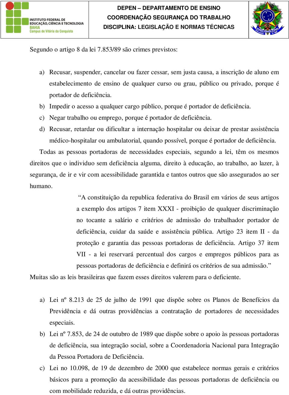 é portador de deficiência. b) Impedir o acesso a qualquer cargo público, porque é portador de deficiência. c) Negar trabalho ou emprego, porque é portador de deficiência.