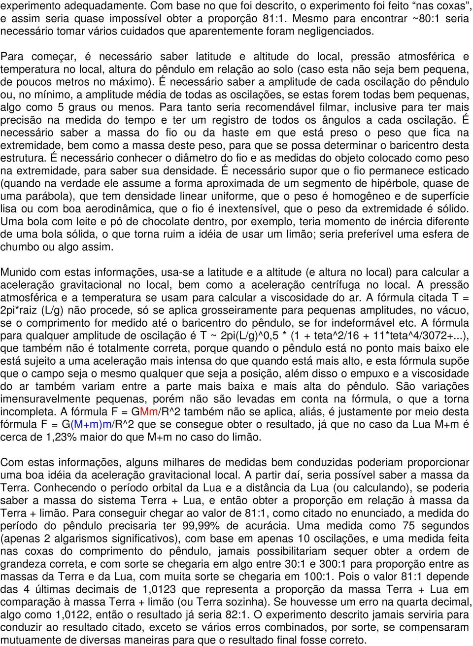 Para começar, é necessário saber latitude e altitude do local, pressão atmosférica e temperatura no local, altura do pêndulo em relação ao solo (caso esta não seja bem pequena, de poucos metros no