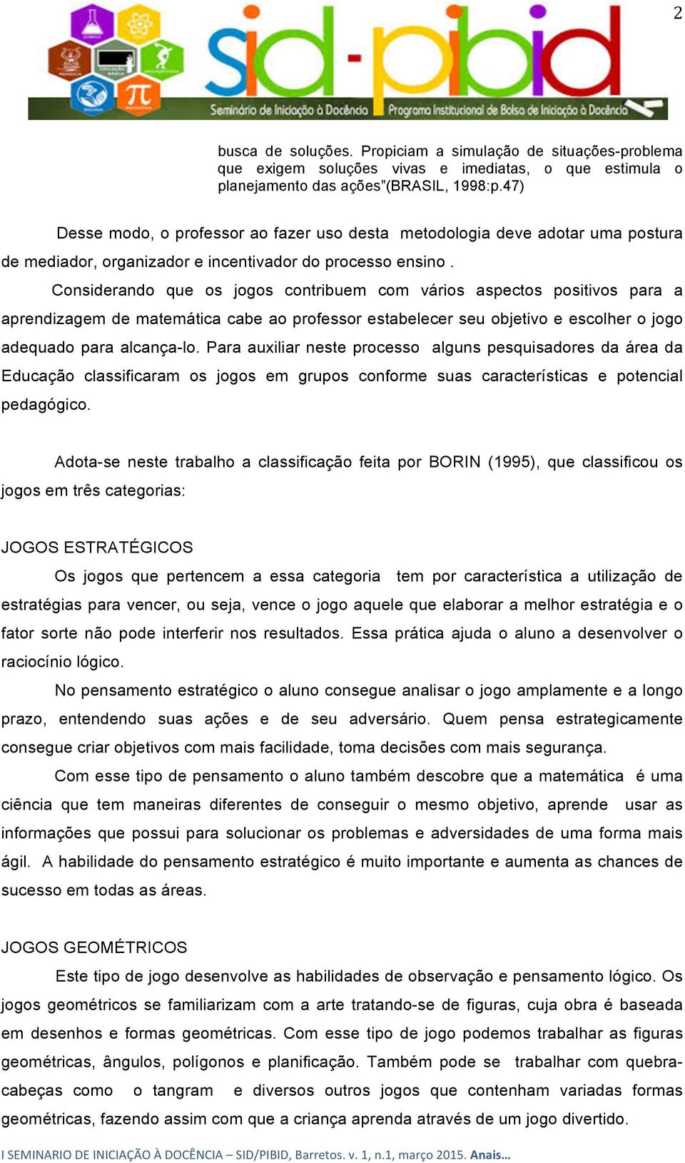 Considerando que os jogos contribuem com vários aspectos positivos para a aprendizagem de matemática cabe ao professor estabelecer seu objetivo e escolher o jogo adequado para alcança-lo.