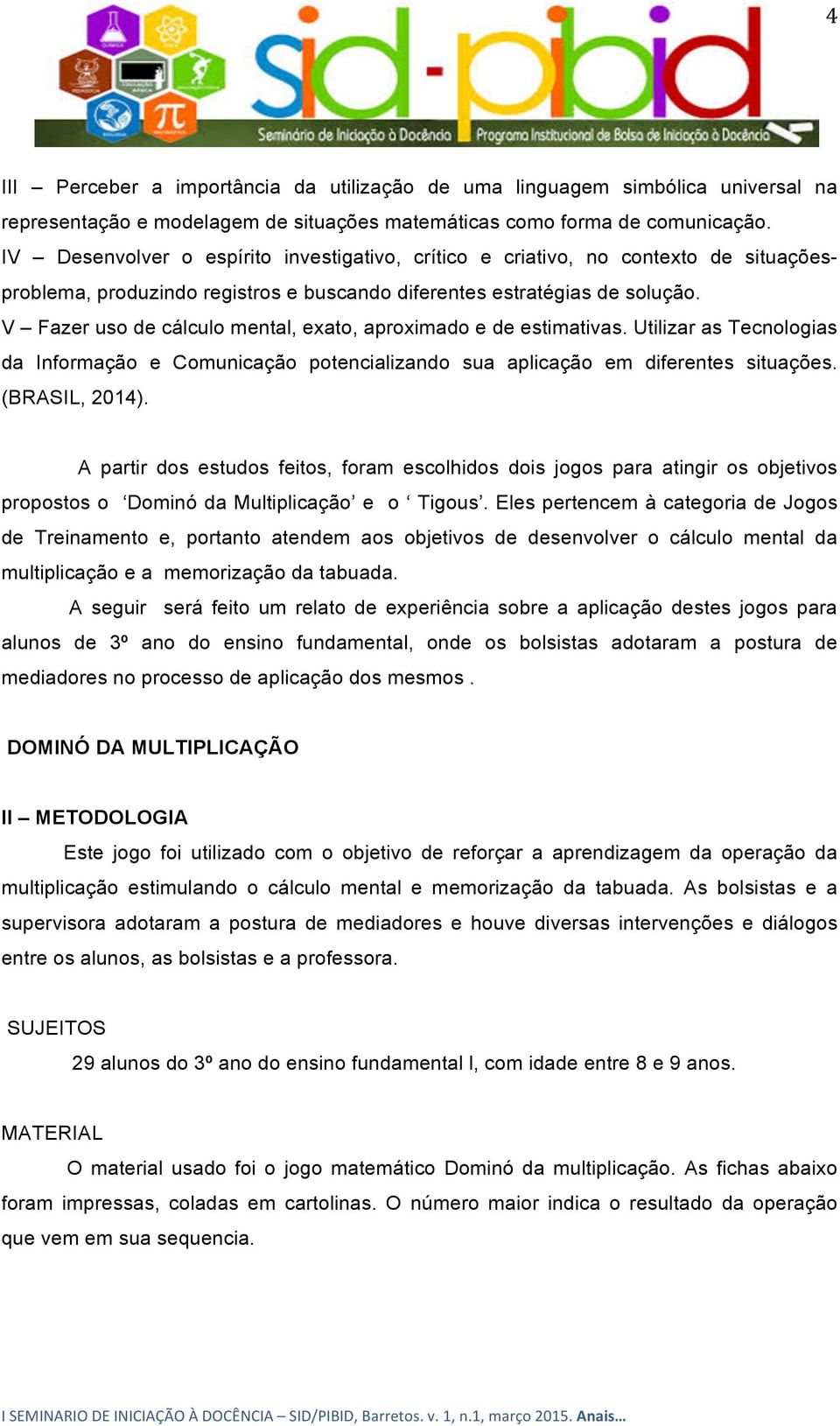 V Fazer uso de cálculo mental, exato, aproximado e de estimativas. Utilizar as Tecnologias da Informação e Comunicação potencializando sua aplicação em diferentes situações. (BRASIL, 2014).