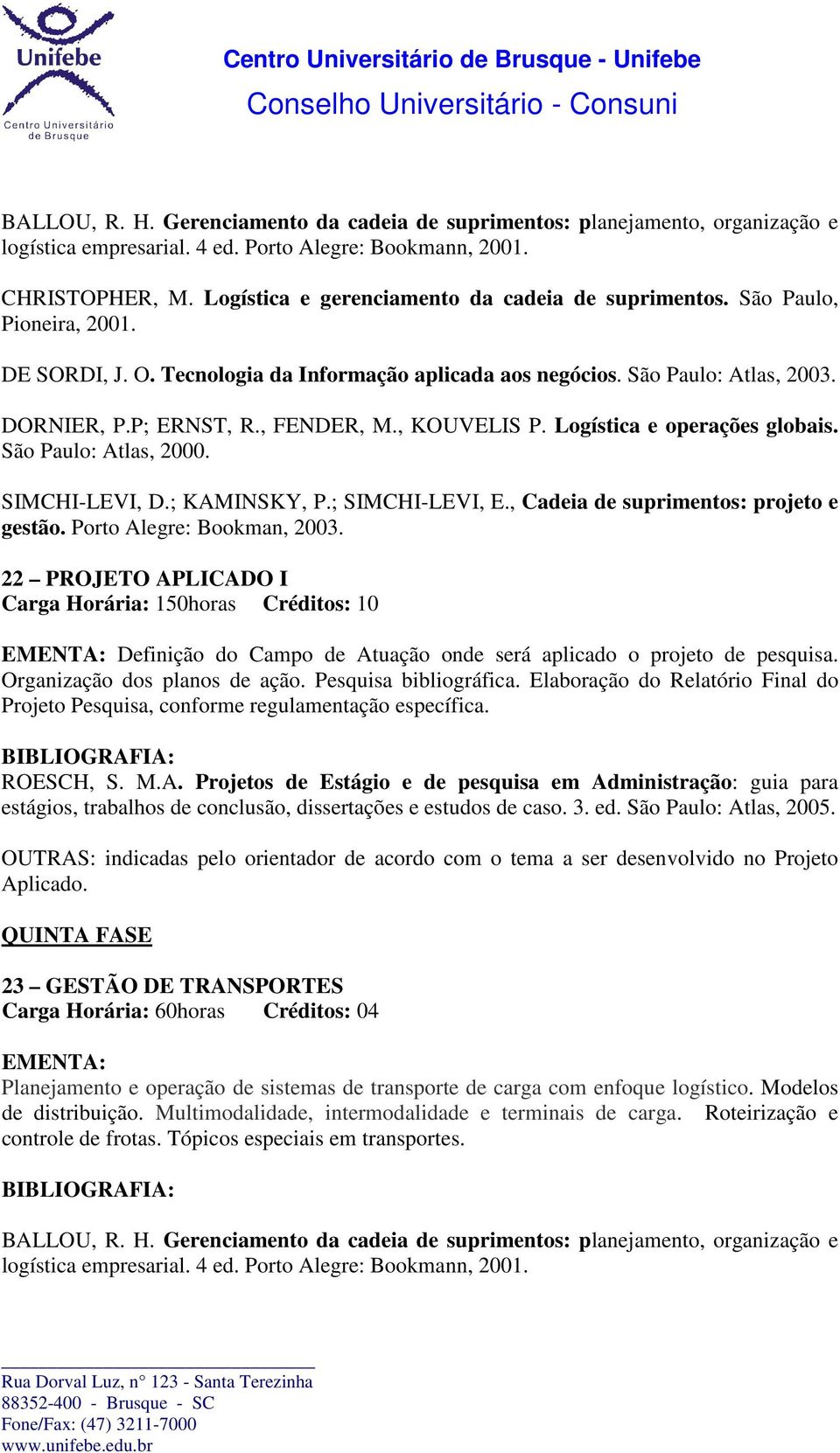 , FENDER, M., KOUVELIS P. Logística e operações globais. São Paulo: Atlas, 2000. SIMCHI-LEVI, D.; KAMINSKY, P.; SIMCHI-LEVI, E., Cadeia de suprimentos: projeto e gestão. Porto Alegre: Bookman, 2003.