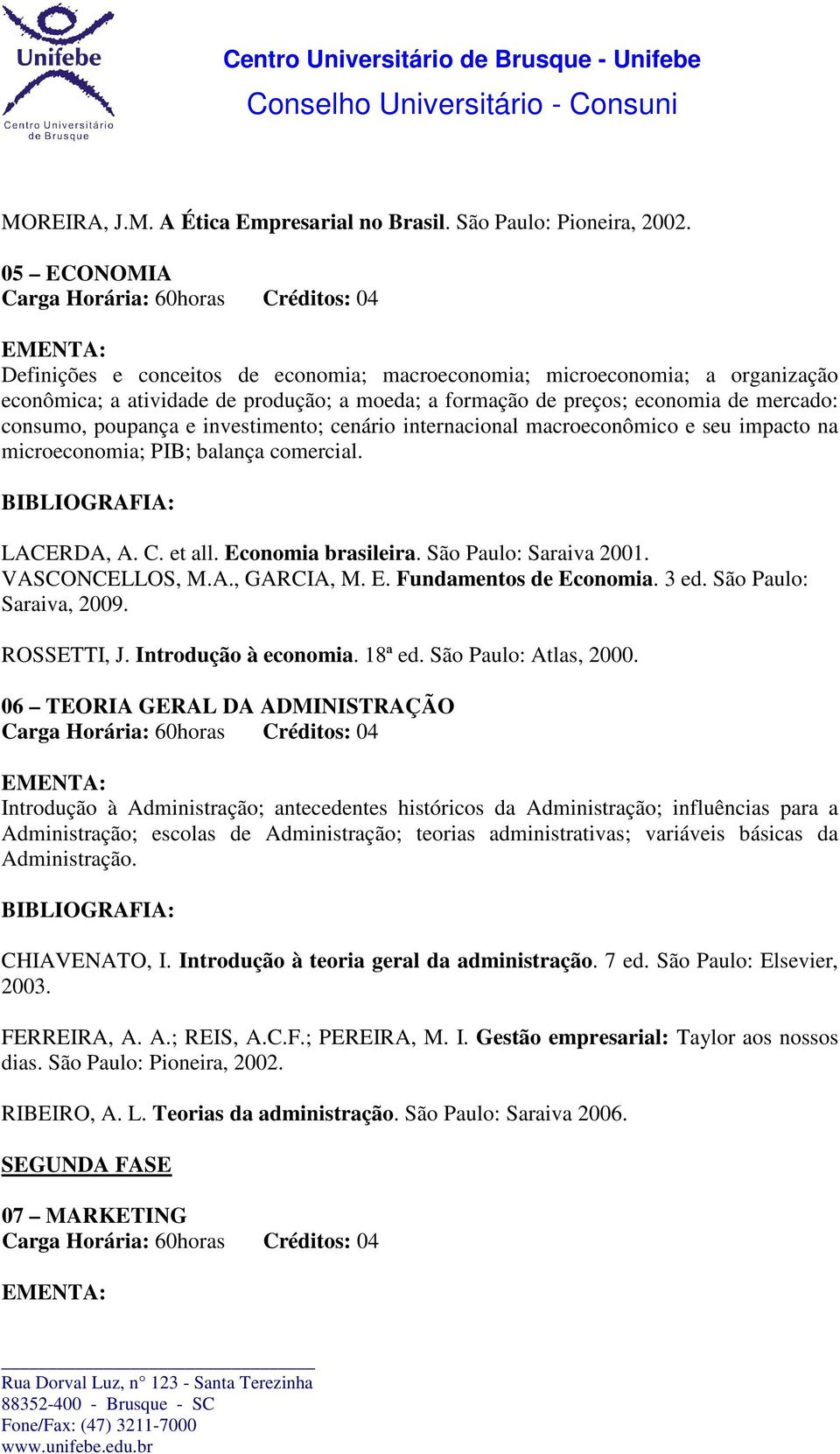 investimento; cenário internacional macroeconômico e seu impacto na microeconomia; PIB; balança comercial. LACERDA, A. C. et all. Economia brasileira. São Paulo: Saraiva 2001. VASCONCELLOS, M.A., GARCIA, M.