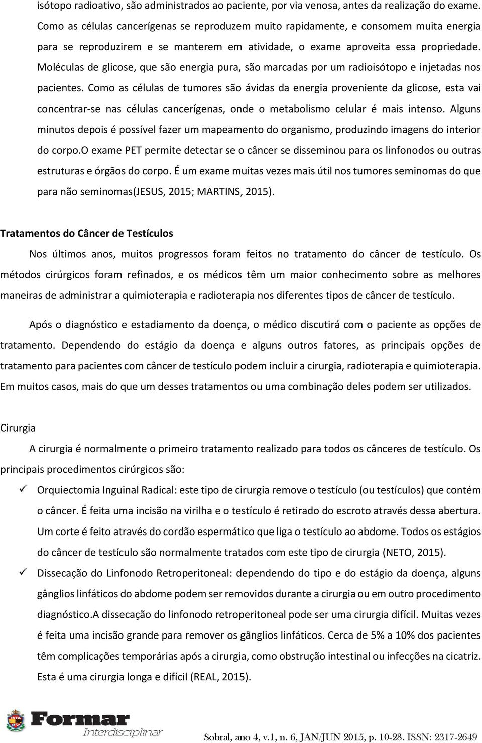 Moléculas de glicose, que são energia pura, são marcadas por um radioisótopo e injetadas nos pacientes.