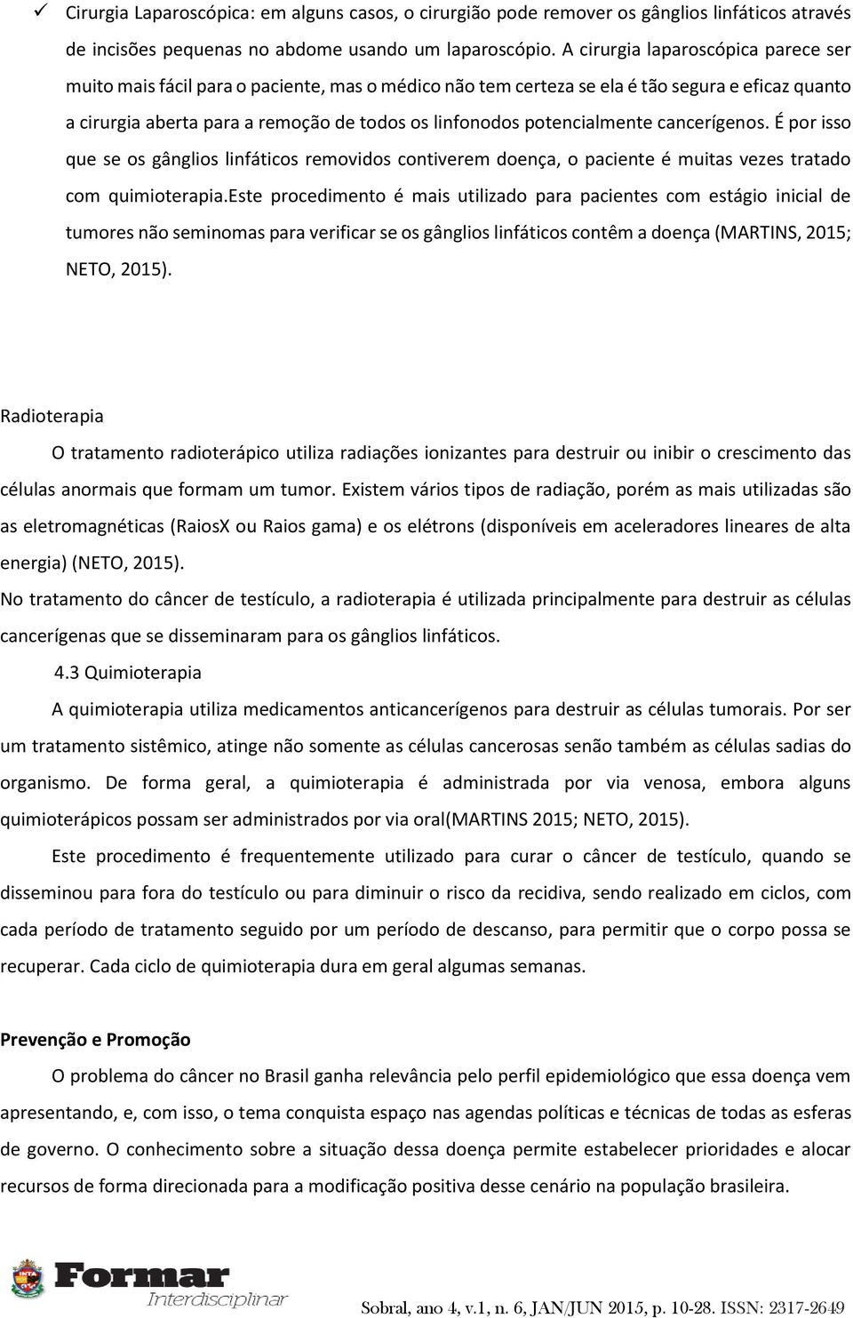 potencialmente cancerígenos. É por isso que se os gânglios linfáticos removidos contiverem doença, o paciente é muitas vezes tratado com quimioterapia.