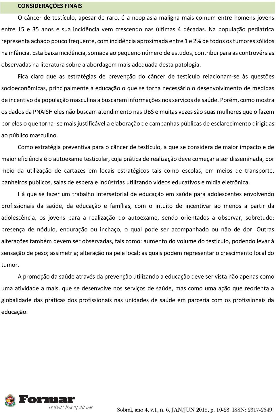 Esta baixa incidência, somada ao pequeno número de estudos, contribui para as controvérsias observadas na literatura sobre a abordagem mais adequada desta patologia.