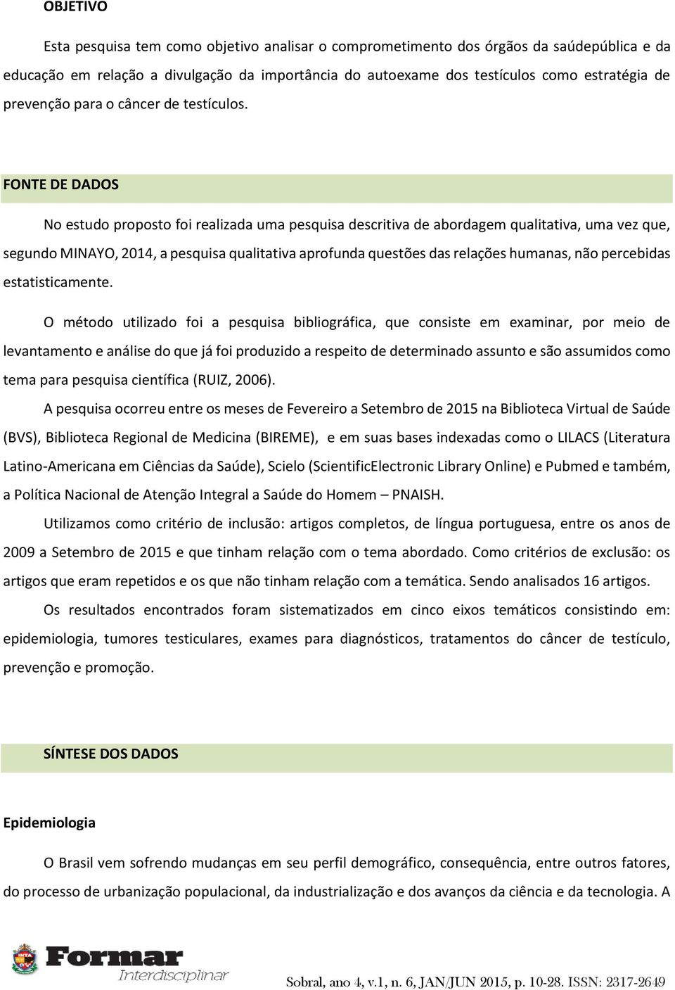 FONTE DE DADOS No estudo proposto foi realizada uma pesquisa descritiva de abordagem qualitativa, uma vez que, segundo MINAYO, 2014, a pesquisa qualitativa aprofunda questões das relações humanas,