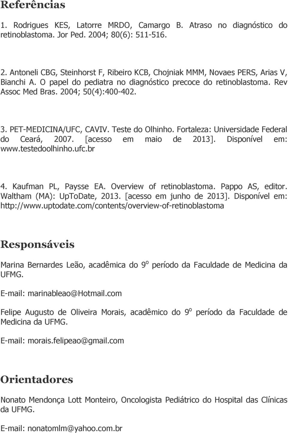 [acesso em maio de 2013]. Disponível em: www.testedoolhinho.ufc.br 4. Kaufman PL, Paysse EA. Overview of retinoblastoma. Pappo AS, editor. Waltham (MA): UpToDate, 2013. [acesso em junho de 2013].