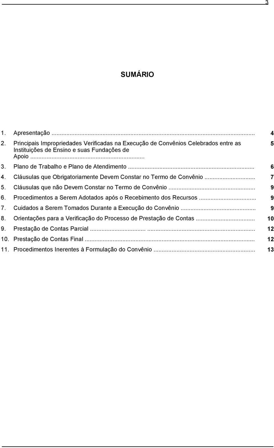 Cláusulas que não Devem Constar no Termo de Convênio... 9 6. Procedimentos a Serem Adotados após o Recebimento dos Recursos... 9 7.