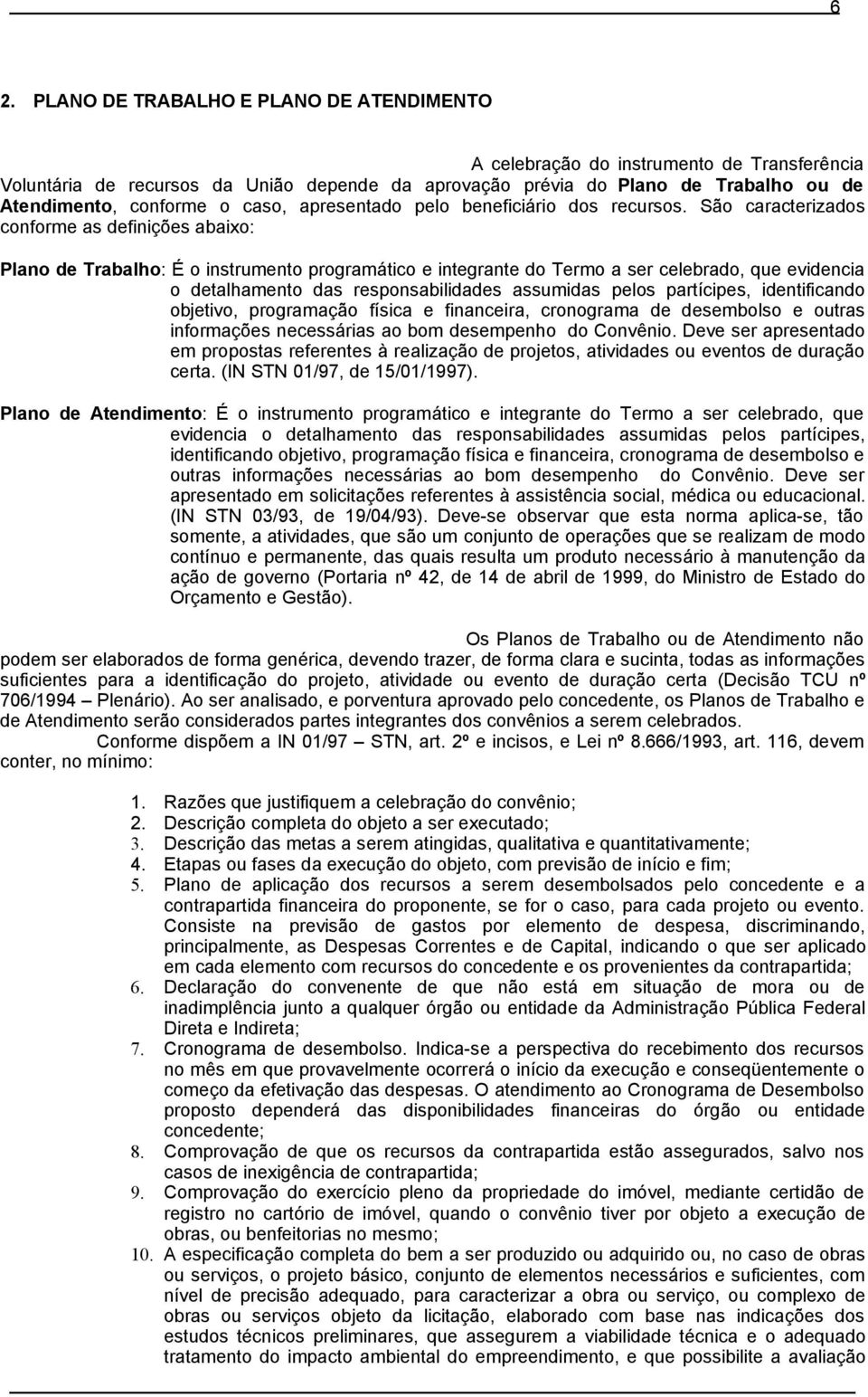 São caracterizados conforme as definições abaixo: Plano de Trabalho: É o instrumento programático e integrante do Termo a ser celebrado, que evidencia o detalhamento das responsabilidades assumidas