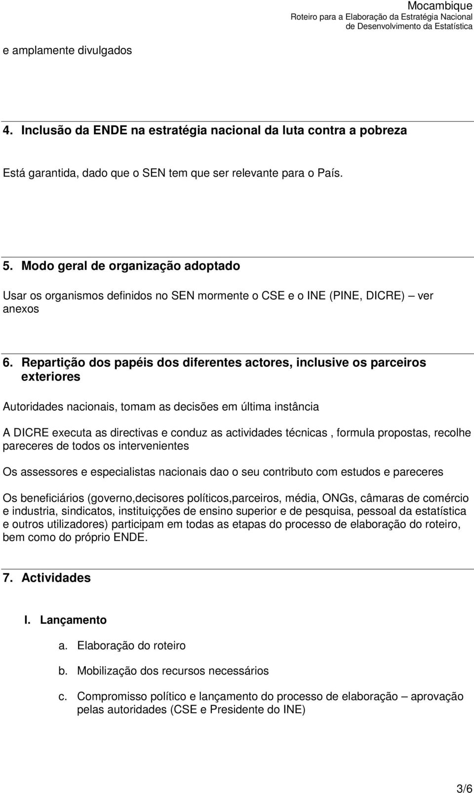 Repartição dos papéis dos diferentes actores, inclusive os parceiros exteriores Autoridades nacionais, tomam as decisões em última instância A DICRE executa as directivas e conduz as actividades