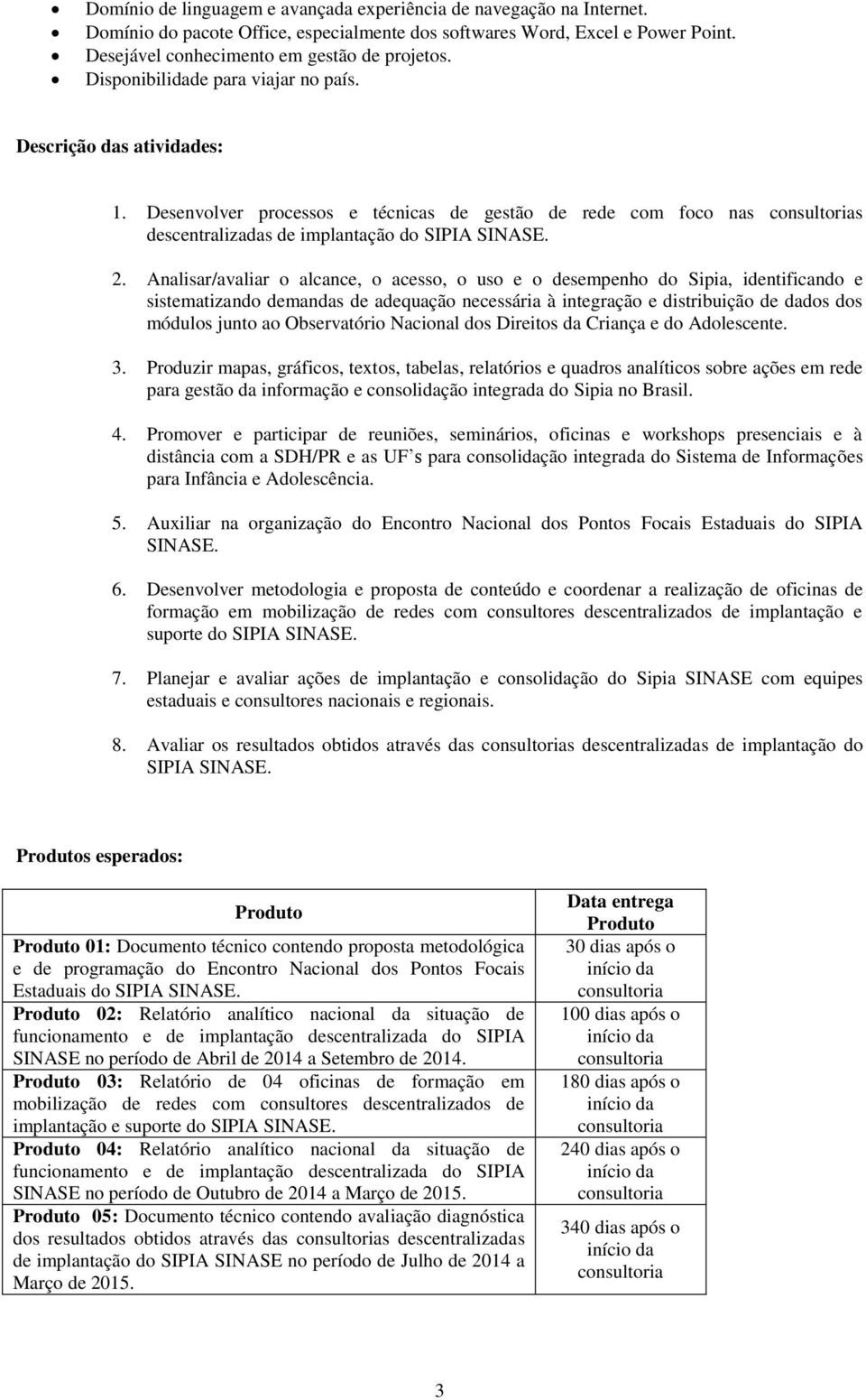 Analisar/avaliar o alcance, o acesso, o uso e o desempenho do Sipia, identificando e sistematizando demandas de adequação necessária à integração e distribuição de dados dos módulos junto ao