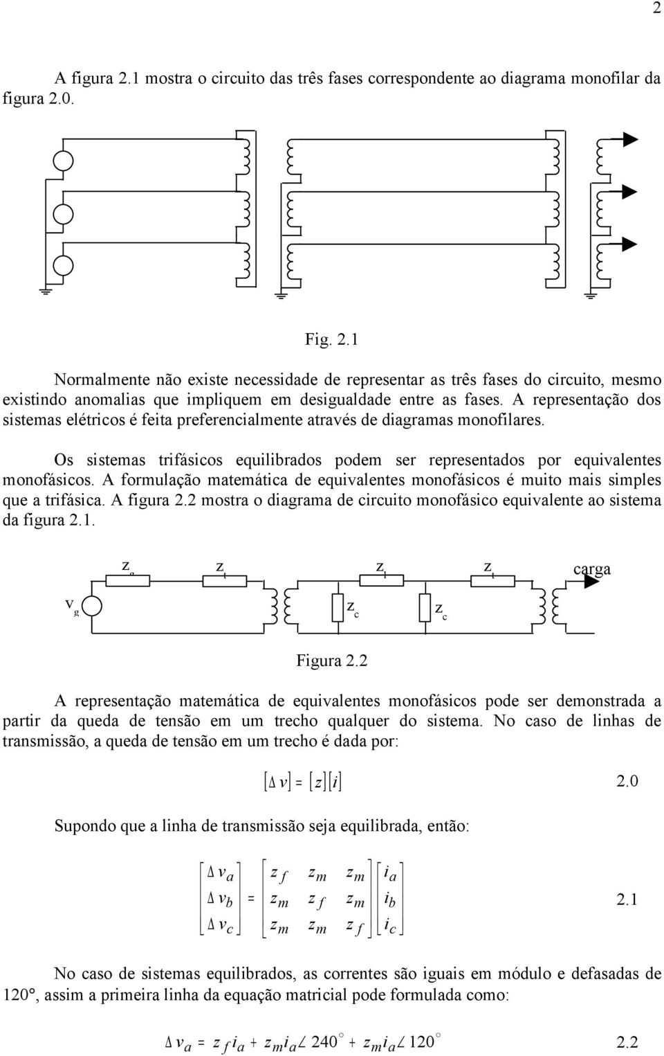 A representação dos sistemas elétricos é feita preferencialmente através de diagramas monofilares. Os sistemas trifásicos equilibrados podem ser representados por equivalentes monofásicos.