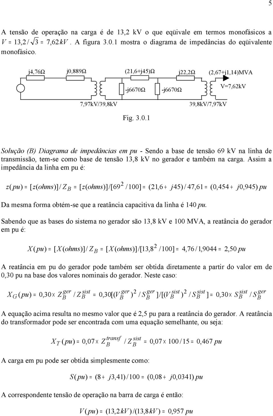 Assim a impedância da linha em pu é: z( pu) [ z( ohms)]/ Z B [ z( ohms)]/[69 /100] (1,6 + j45) / 47,61 (0,454 + j0,945) pu Da mesma forma obtém-se que a reatância capacitiva da linha é 140 pu.