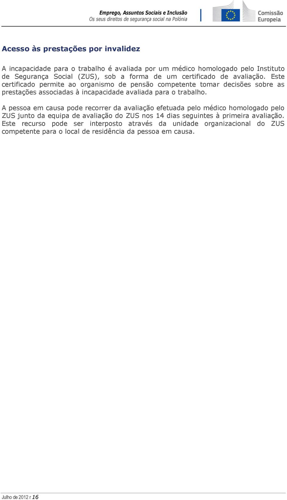 Este certificado permite ao organismo de pensão competente tomar decisões sobre as prestações associadas à incapacidade avaliada para o trabalho.