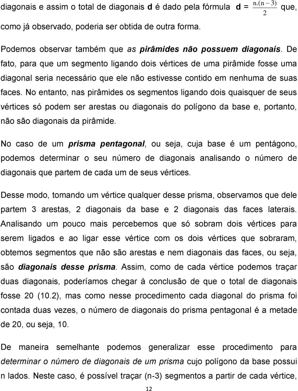 No entanto, nas pirâmides os segmentos ligando dois quaisquer de seus vértices só podem ser arestas ou diagonais do polígono da base e, portanto, não são diagonais da pirâmide.