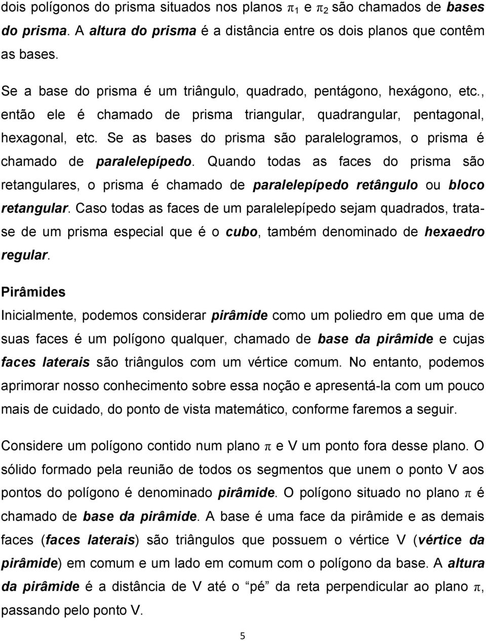 Se as bases do prisma são paralelogramos, o prisma é chamado de paralelepípedo. Quando todas as faces do prisma são retangulares, o prisma é chamado de paralelepípedo retângulo ou bloco retangular.