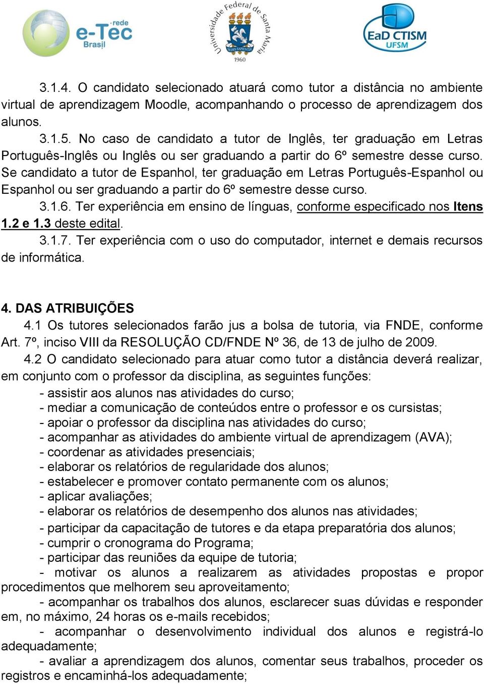 Se candidato a tutor de Espanhol, ter graduação em Letras Português-Espanhol ou Espanhol ou ser graduando a partir do 6º semestre desse curso. 3.1.6. Ter experiência em ensino de línguas, conforme especificado nos Itens 1.