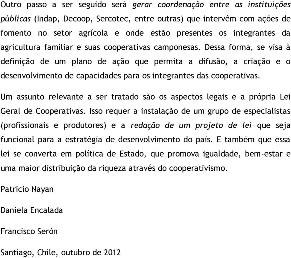 Dessa forma, se visa à definição de um plano de ação que permita a difusão, a criação e o desenvolvimento de capacidades para os integrantes das cooperativas.