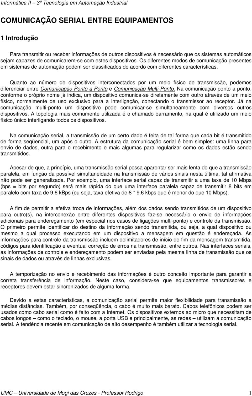 Quanto ao número de dispositivos interconectados por um meio físico de transmissão, podemos diferenciar entre Comunicação Ponto a Ponto e Comunicação Multi-Ponto.