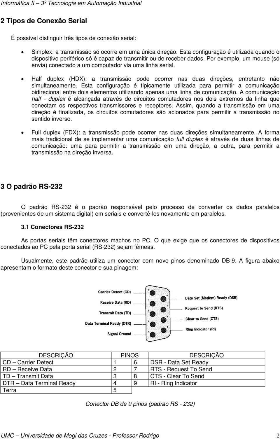 Half duplex (HDX): a transmissão pode ocorrer nas duas direções, entretanto não simultaneamente.