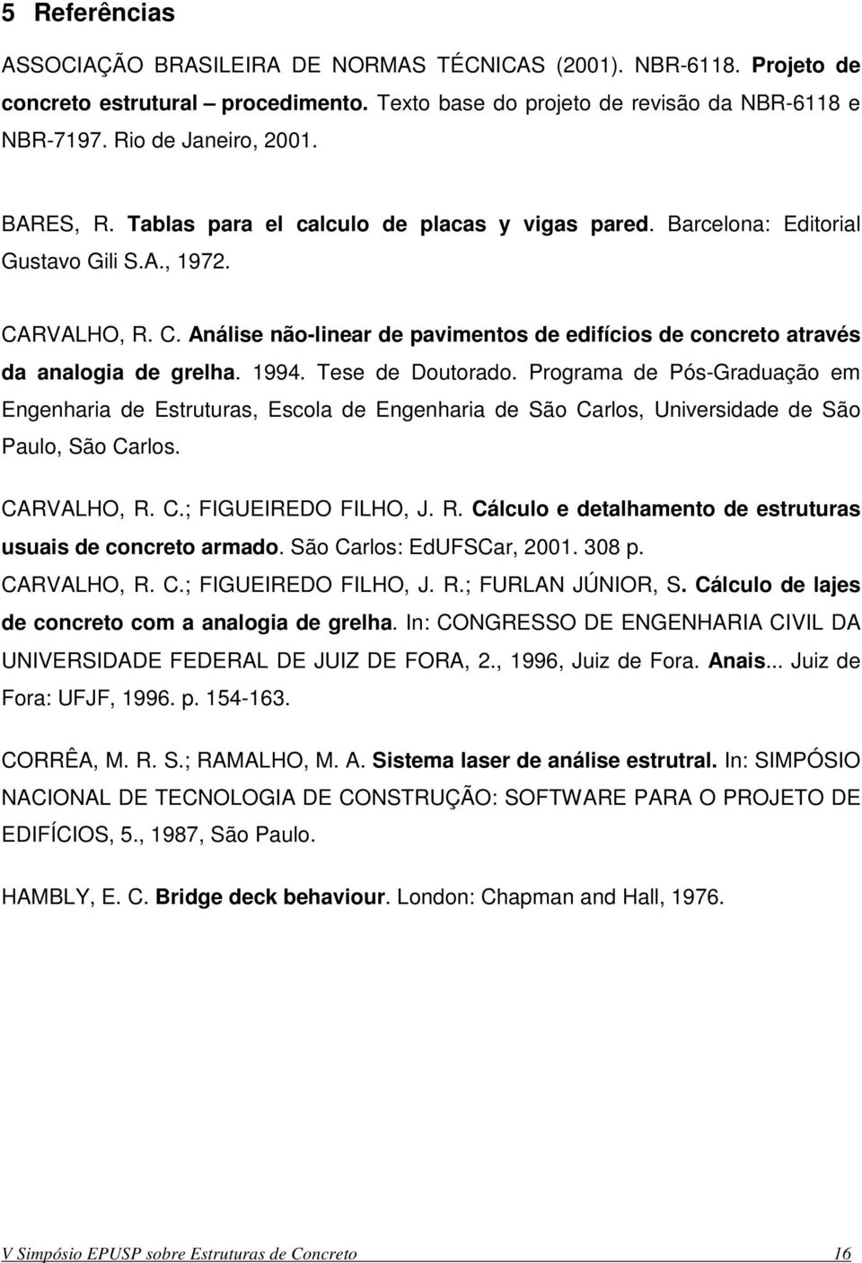 1994. Tese de Doutorado. Programa de Pós-Graduação em Engenharia de Estruturas, Escola de Engenharia de São Carlos, Universidade de São Paulo, São Carlos. CARVALHO, R.