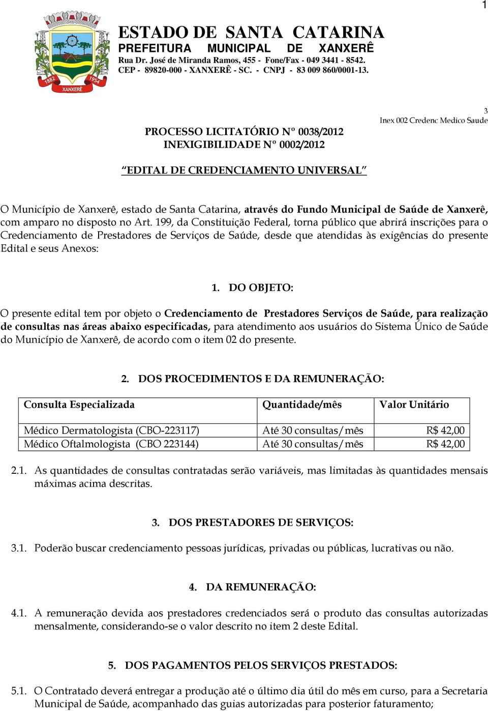 199, da Constituição Federal, torna público que abrirá inscrições para o Credenciamento de Prestadores de Serviços de Saúde, desde que atendidas às exigências do presente Edital e seus Anexos: 1.