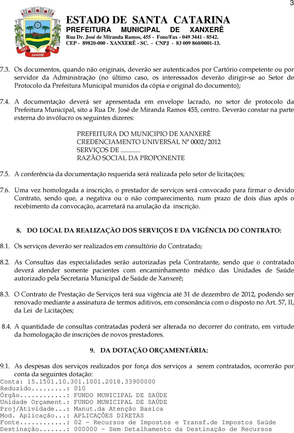 José de Miranda Ramos 455, centro. Deverão constar na parte externa do invólucro os seguintes dizeres: PREFEITURA DO MUNICIPIO DE XANXERÊ CREDENCIAMENTO UNIVERSAL Nº 0002/2012 SERVIÇOS DE.