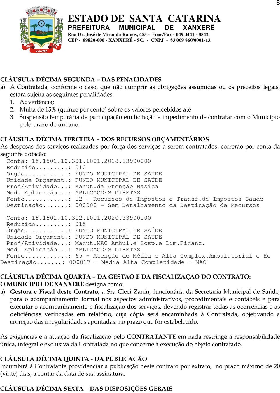 CLÁUSULA DÉCIMA TERCEIRA DOS RECURSOS ORÇAMENTÁRIOS As despesas dos serviços realizados por força dos serviços a serem contratados, correrão por conta da seguinte dotação: Conta: 15.1501.10.301.1001.