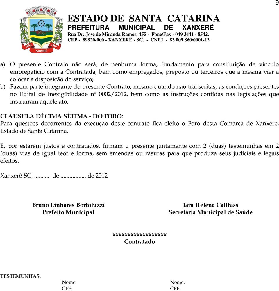 nas legislações que instruíram aquele ato. CLÁUSULA DÉCIMA SÉTIMA - DO FORO: Para questões decorrentes da execução deste contrato fica eleito o Foro desta Comarca de Xanxerê, Estado de Santa Catarina.