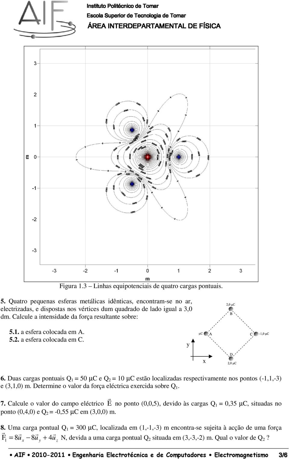 a esfea colocada em A. 5.. a esfea colocada em C. 6. Duas cagas pontuais Q 1 = 50 µc e Q = 10 µc estão localizadas espectivamente nos pontos (-1,1,-3) e (3,1,0) m.