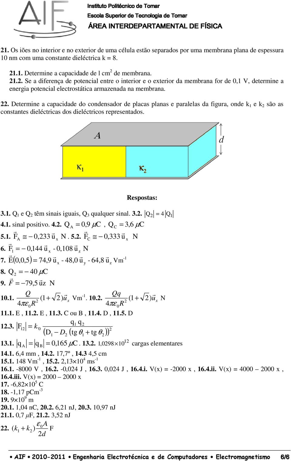 nm com uma constante dieléctica k = 8. 1.1. Detemine a capacidade de l cm de membana. 1.. Se a difeença de potencial ente o inteio e o eteio da membana fo de 0,1 V, detemine a enegia potencial electostática amazenada na membana.