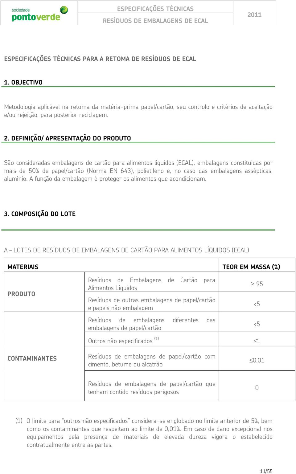 DEFINIÇÃO/ APRESENTAÇÃO DO PRODUTO São consideradas embalagens de cartão para alimentos líquidos (ECAL), embalagens constituídas por mais de 50% de papel/cartão (Norma EN 643), polietileno e, no caso