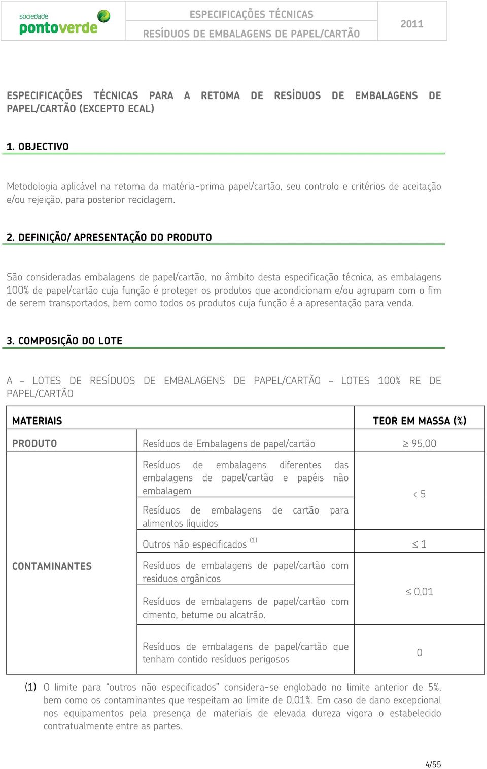 DEFINIÇÃO/ APRESENTAÇÃO DO PRODUTO São consideradas embalagens de papel/cartão, no âmbito desta especificação técnica, as embalagens 100% de papel/cartão cuja função é proteger os produtos que