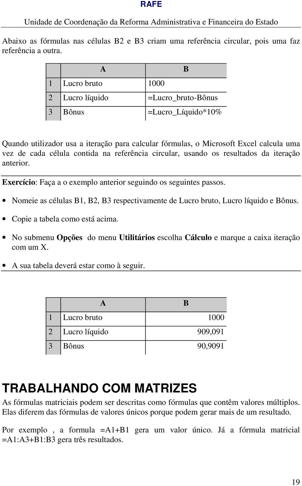 na referência circular, usando os resultados da iteração anterior. Exercício: Faça a o exemplo anterior seguindo os seguintes passos.