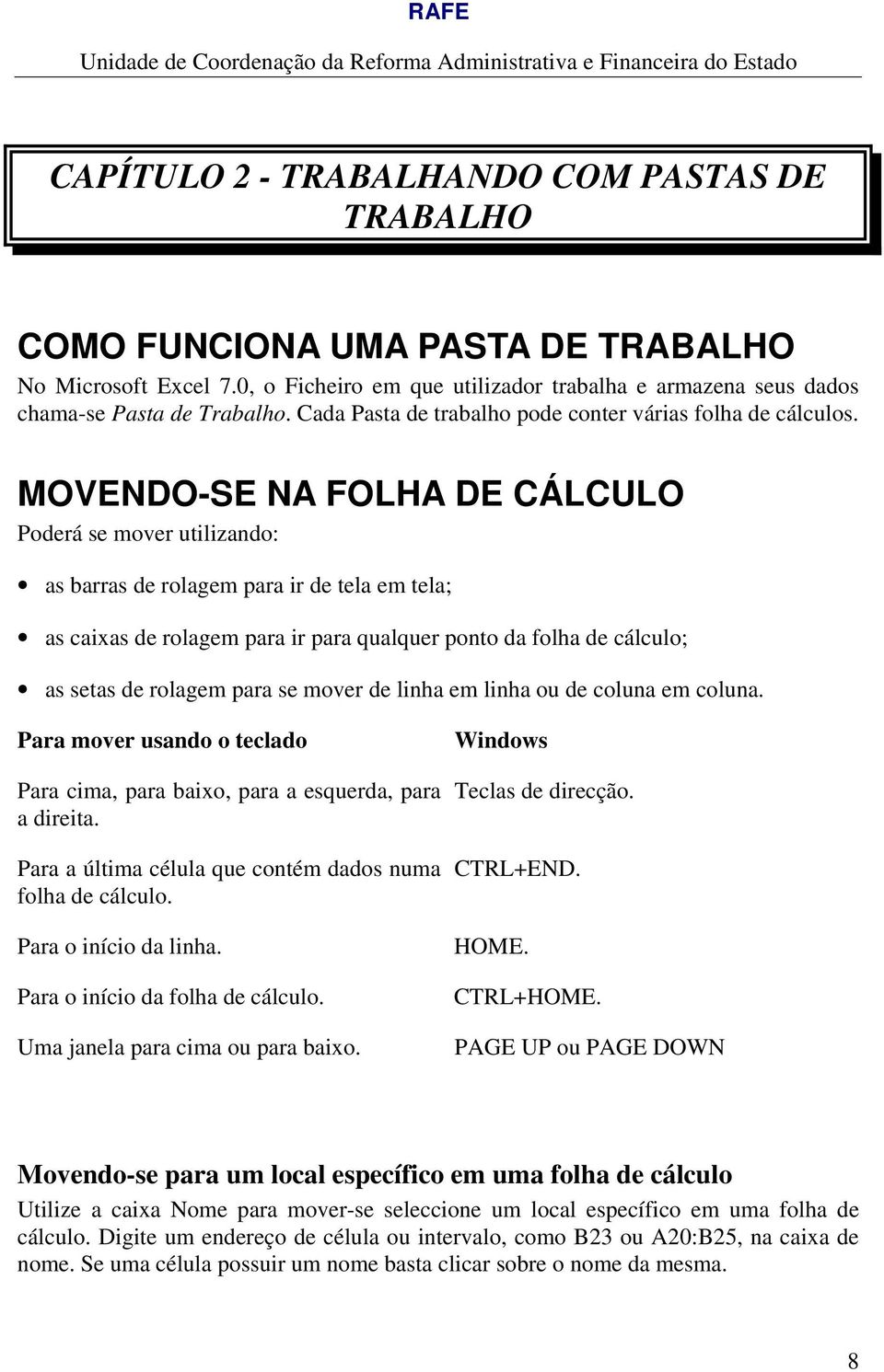 MOVENDO-SE NA FOLHA DE CÁLCULO Poderá se mover utilizando: as barras de rolagem para ir de tela em tela; as caixas de rolagem para ir para qualquer ponto da folha de cálculo; as setas de rolagem para