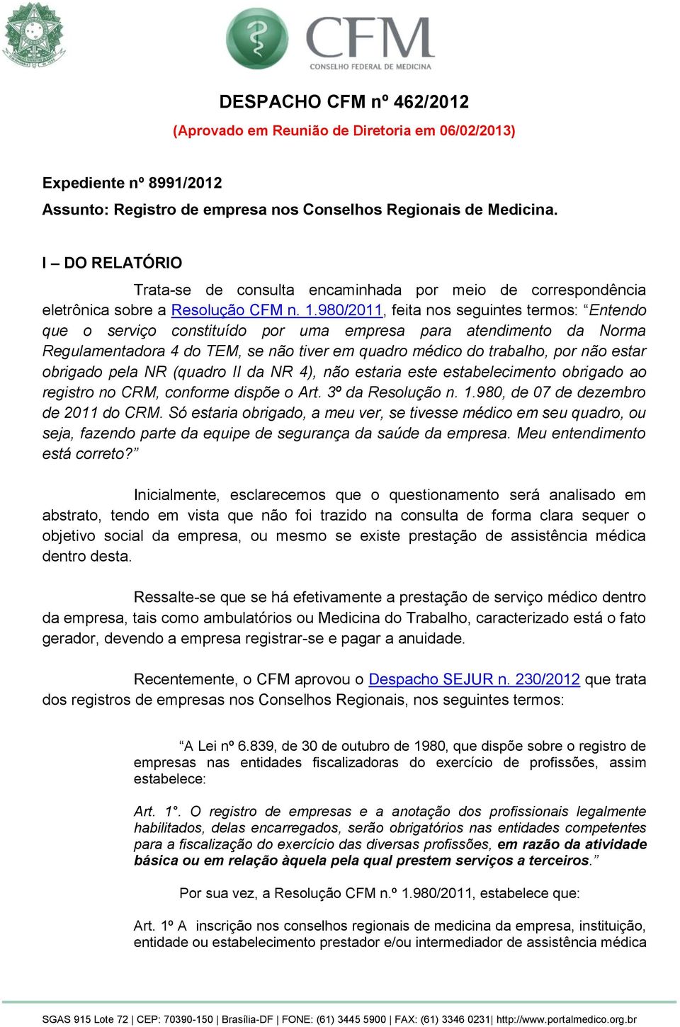 980/2011, feita nos seguintes termos: Entendo que o serviço constituído por uma empresa para atendimento da Norma Regulamentadora 4 do TEM, se não tiver em quadro médico do trabalho, por não estar