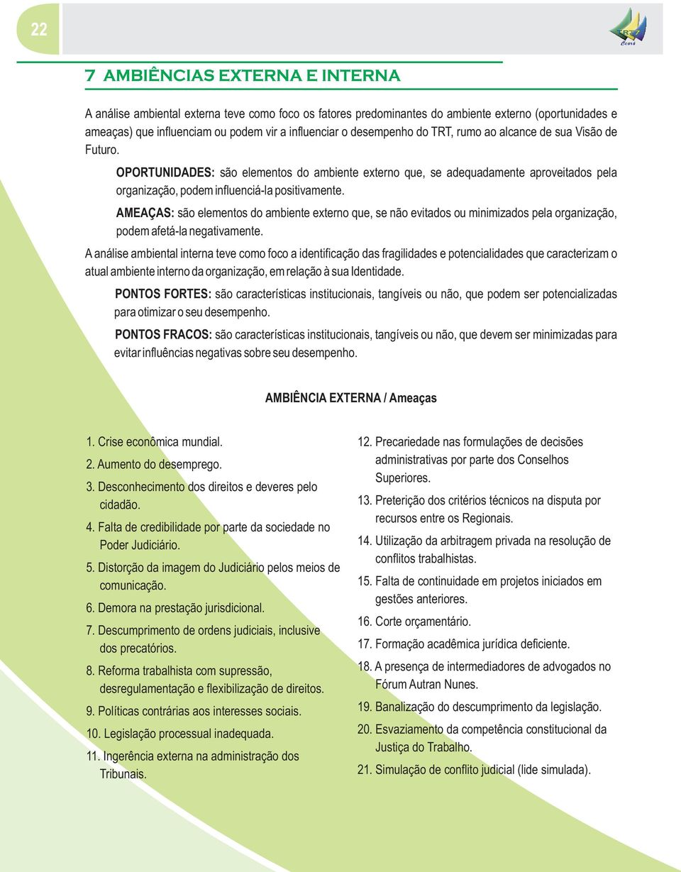 AMEAÇAS: são elementos do ambiente externo que, se não evitados ou minimizados pela organização, podem afetá-la negativamente.