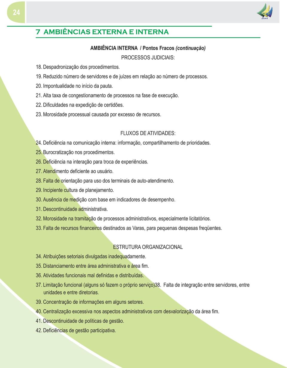 Morosidade processual causada por excesso de recursos. FLUXOS DE ATIVIDADES: 24. Deficiência na comunicação interna: informação, compartilhamento de prioridades. 25. Burocratização nos procedimentos.