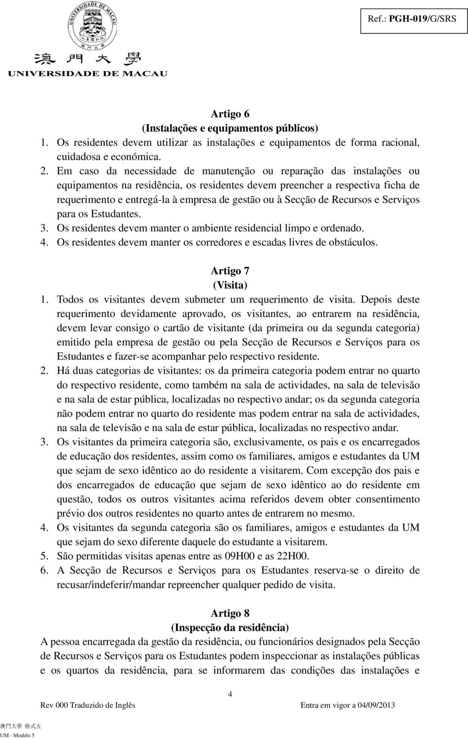 Secção de Recursos e Serviços para os Estudantes. 3. Os residentes devem manter o ambiente residencial limpo e ordenado. 4. Os residentes devem manter os corredores e escadas livres de obstáculos.