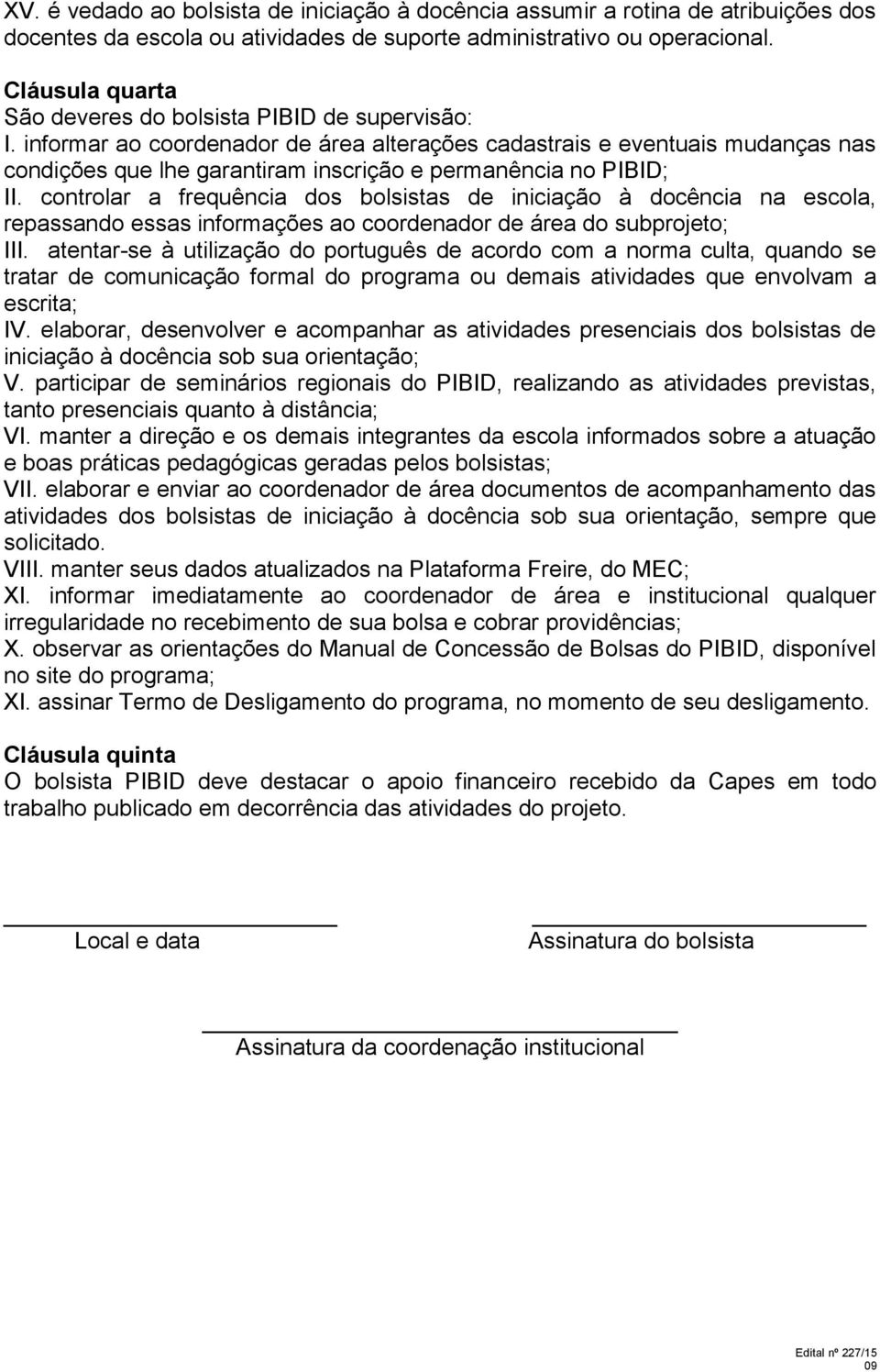 informar ao coordenador de área alterações cadastrais e eventuais mudanças nas condições que lhe garantiram inscrição e permanência no PIBID; II.