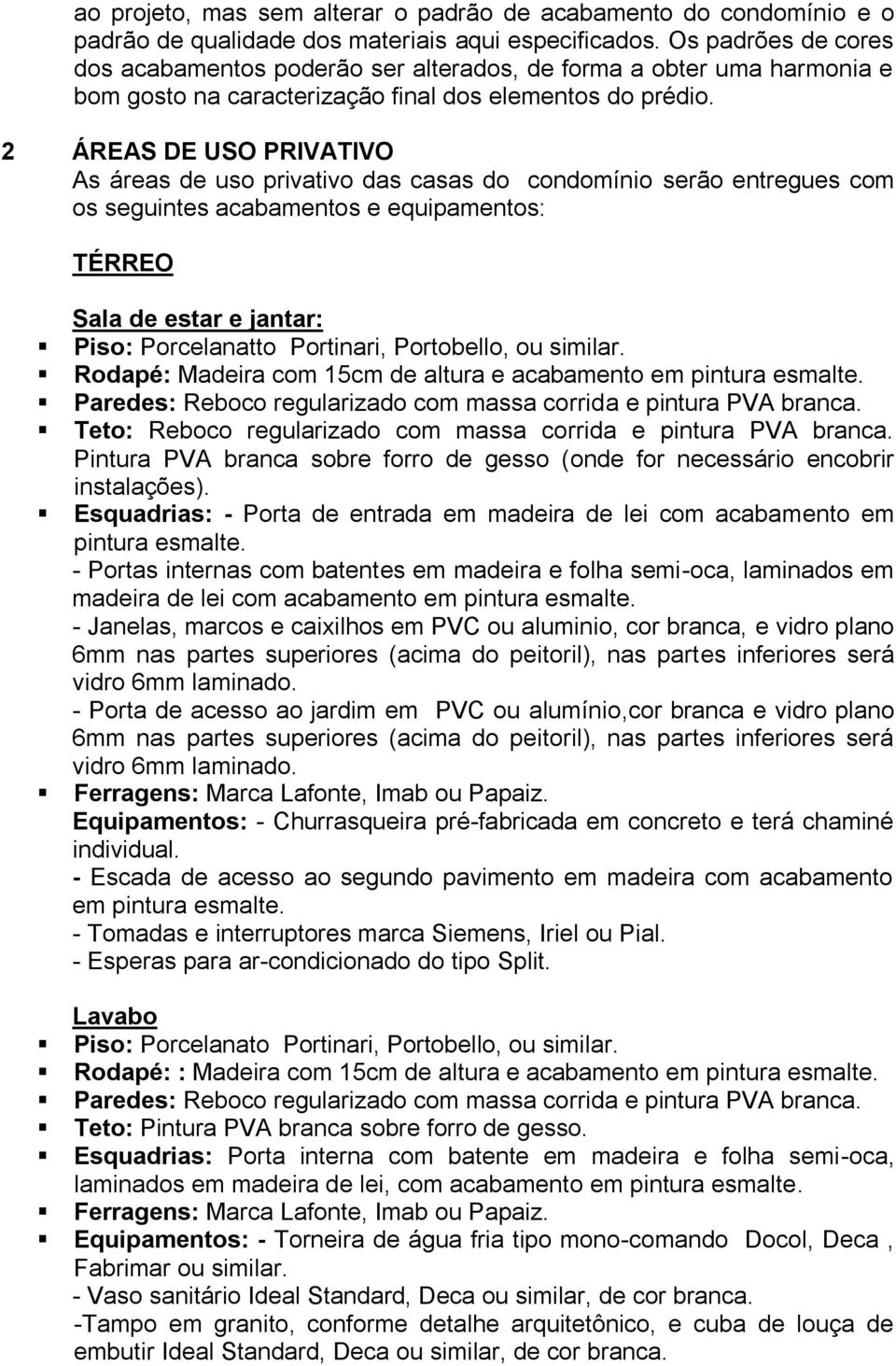 2 ÁREAS DE USO PRIVATIVO As áreas de uso privativo das casas do condomínio serão entregues com os seguintes acabamentos e equipamentos: TÉRREO Sala de estar e jantar: Piso: Porcelanatto Portinari,