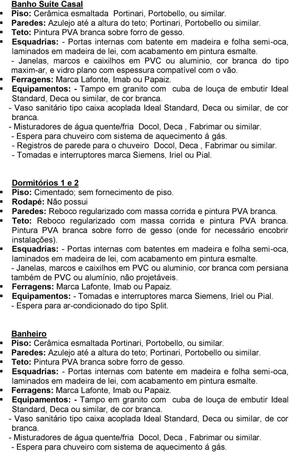 Equipamentos: - Tampo em granito com cuba de louça de embutir Ideal Standard, Deca ou similar, de cor branca. - Vaso sanitário tipo caixa acoplada Ideal Standard, Deca ou similar, de cor branca.