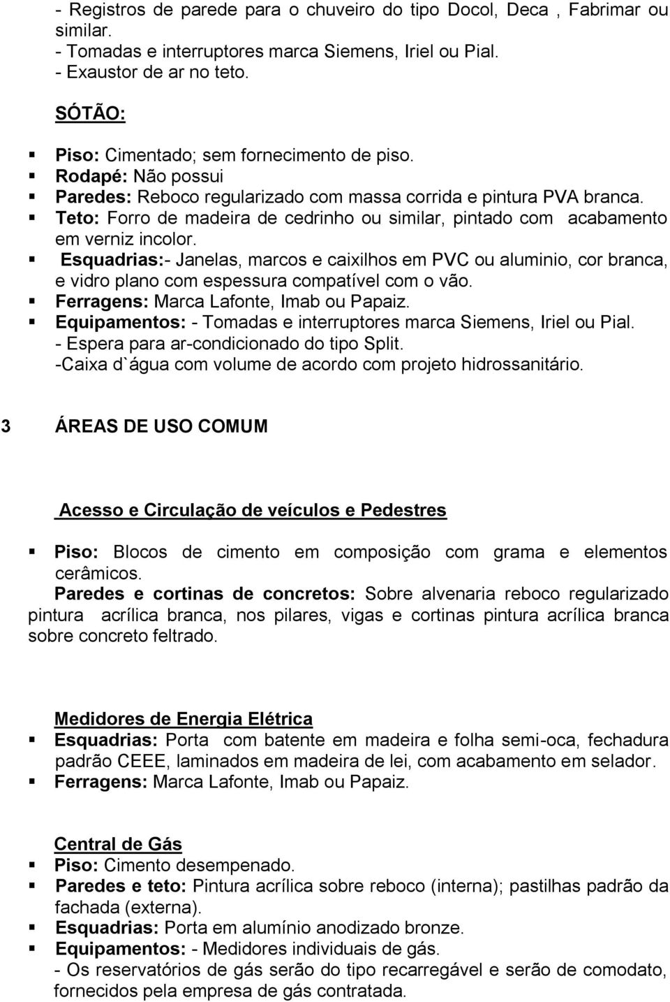 Esquadrias:- Janelas, marcos e caixilhos em PVC ou aluminio, cor branca, e vidro plano com espessura compatível com o vão. Equipamentos: - Tomadas e interruptores marca Siemens, Iriel ou Pial.