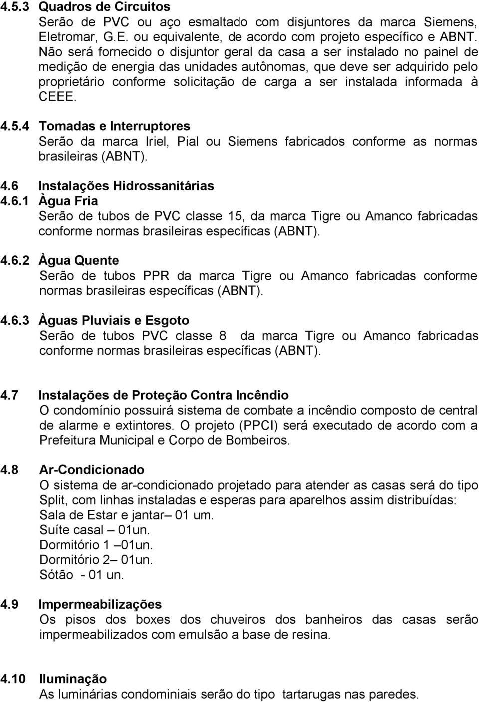 instalada informada à CEEE. 4.5.4 Tomadas e Interruptores Serão da marca Iriel, Pial ou Siemens fabricados conforme as normas brasileiras (ABNT). 4.6 